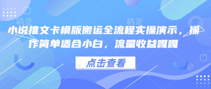 小说推文卡模版搬运全流程实操演示,操作简单适合小白,流量收益嘎嘎-易创云