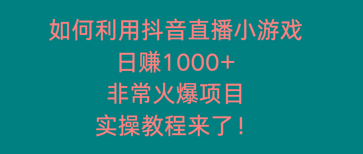 如何利用抖音直播小游戏日赚1000+，非常火爆项目，实操教程来了！-易创云