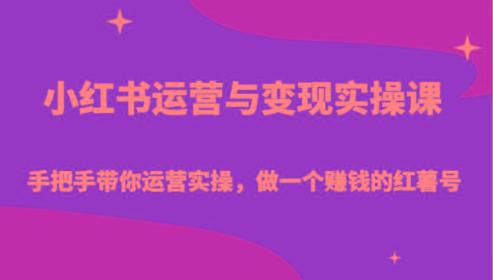 小红书运营与变现实操课-手把手带你运营实操，做一个赚钱的红薯号-易创云
