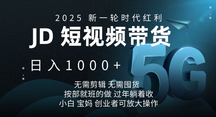 2025新一轮时代红利,JD短视频带货日入1k,无需剪辑,无需囤货,按部就班的做【揭秘】-易创云