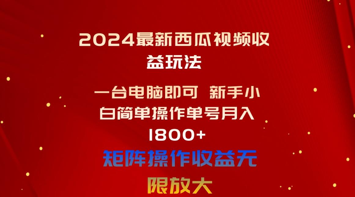 2024最新西瓜视频收益玩法，一台电脑即可 新手小白简单操作单号月入1800+-易创云