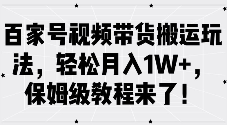百家号视频带货搬运玩法,轻松月入1W+,保姆级教程来了【揭秘】-易创云