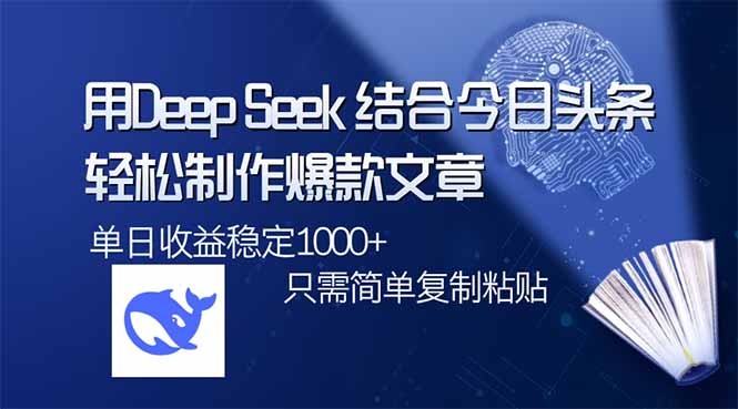用DeepSeek结合今日头条，轻松制作爆款文章，单日稳定1000+，只需简单...-易创云