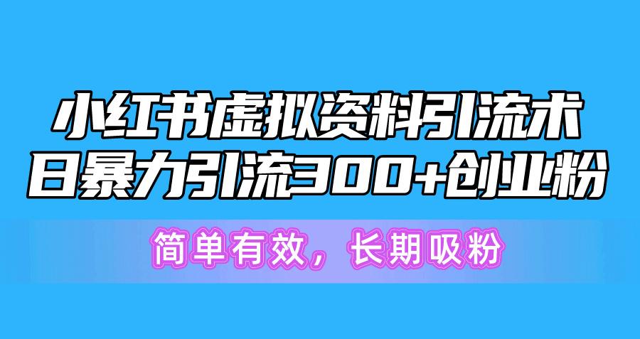 小红书虚拟资料引流术，日暴力引流300+创业粉，简单有效，长期吸粉-易创云
