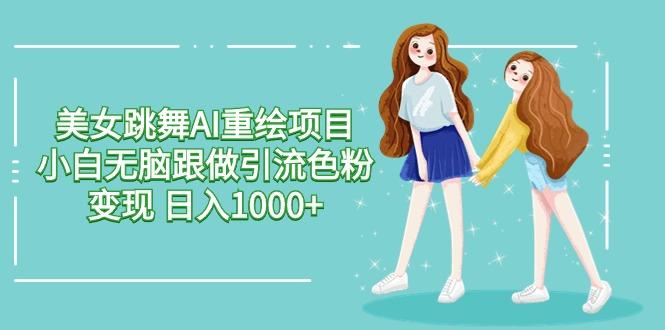 美女跳舞AI重绘项目 小白无脑跟做引流色粉变现 日入1000+-易创云