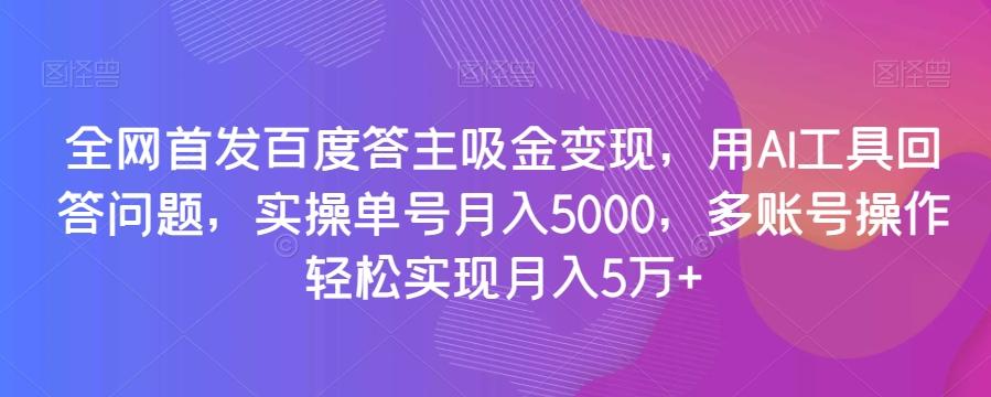 全网首发百度答主吸金变现,用AI工具回答问题,实操单号月入5000,多账号操作轻松实现月入5万+【揭秘】-易创云