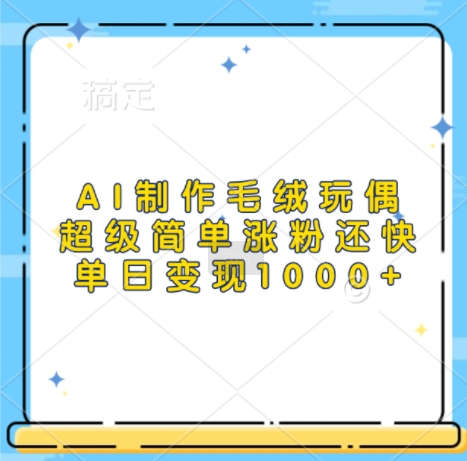 AI制作毛绒玩偶,超级简单涨粉还快,单日变现1k-云创网