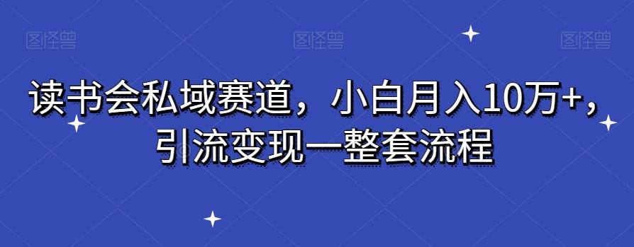 读书会私域赛道,小白月入10万+,引流变现一整套流程-易创云