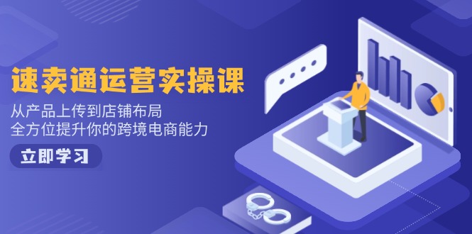 速卖通运营实操课，从产品上传到店铺布局，全方位提升你的跨境电商能力-易创云