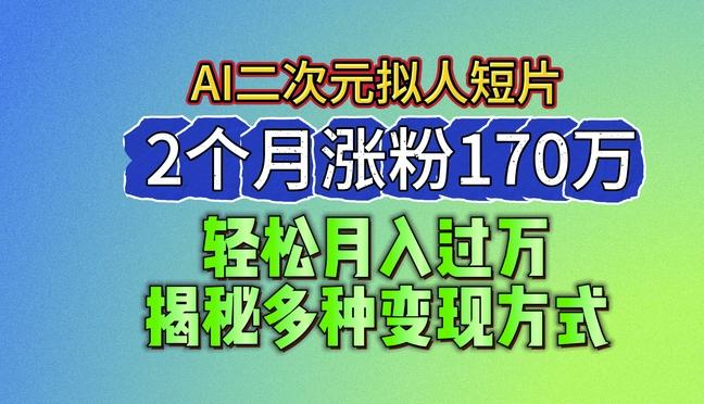 2024最新蓝海AI生成二次元拟人短片，2个月涨粉170万，揭秘多种变现方式【揭秘】-易创云