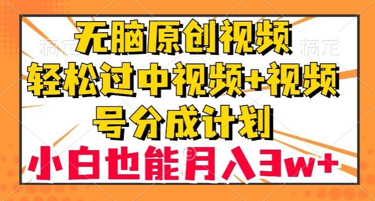 无脑原创视频，轻松过中视频+视频号分成计划，小白也能月入3w+【揭秘】-易创云