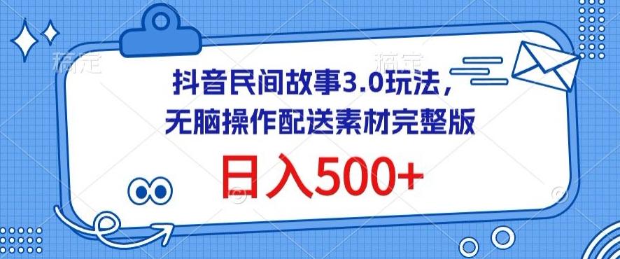 抖音民间故事3.0玩法,无脑操作,日入500+配送素材完整版【揭秘】-易创云