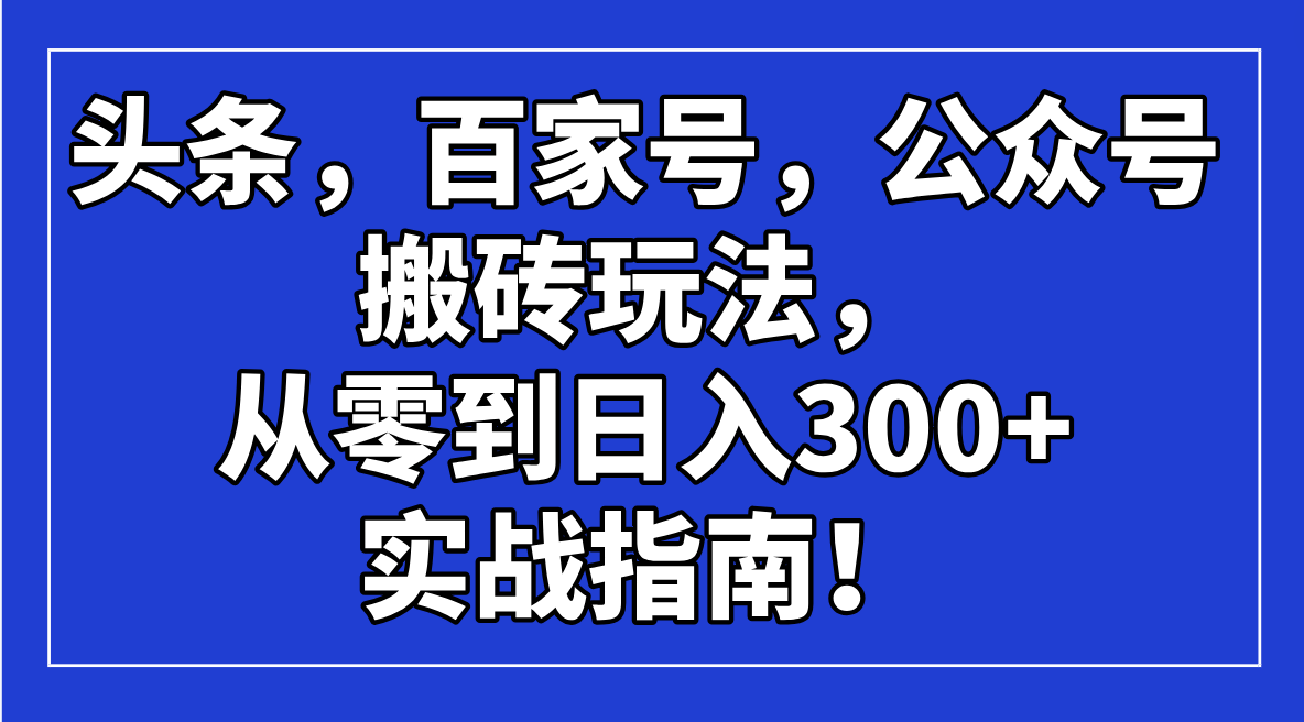 头条，百家号，公众号搬砖玩法，从零到日入300+的实战指南！-易创云
