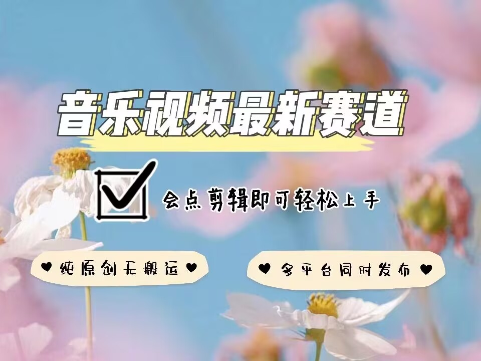 音乐视频赛道最新玩法,纯原创不违规,可所有平台同时发布,会点剪辑即可轻松拿捏-易创云