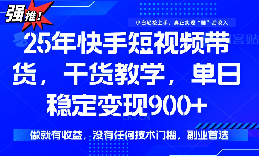 25年最新快手短视频带货，单日稳定变现900+，没有技术门槛，做就有收益-易创云