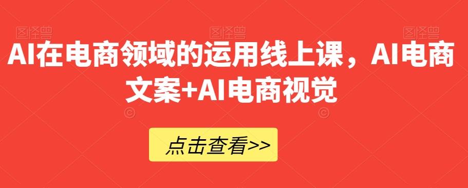 AI在电商领域的运用线上课，​AI电商文案+AI电商视觉-易创云