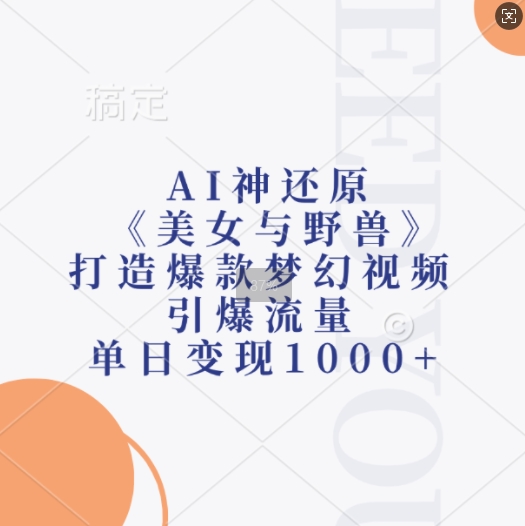 AI神还原《美女与野兽》，打造爆款梦幻视频，引爆流量，单日变现1k-易创云