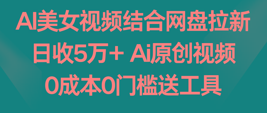AI美女视频结合网盘拉新，日收5万+ 两分钟一条Ai原创视频，0成本0门槛送工具-易创云