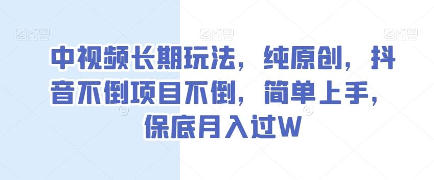 中视频长期玩法,纯原创,抖音不倒项目不倒,简单上手,保底月入过W【揭秘】-易创云