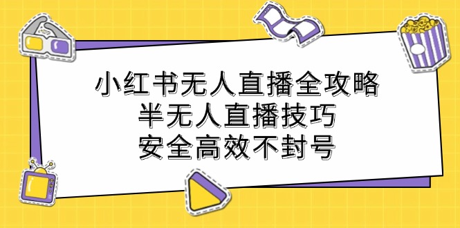小红书无人直播全攻略:半无人直播技巧,安全高效不封号-易创云
