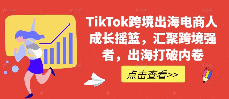 TikTok跨境出海电商人成长摇篮,汇聚跨境强者,出海打破内卷-易创云