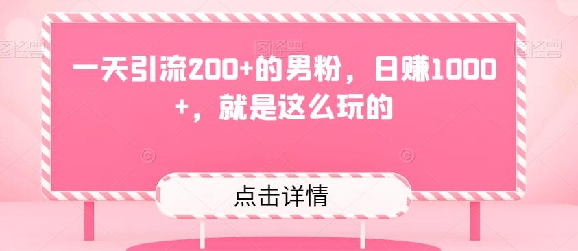 一天引流200+的男粉，日赚1000+，就是这么玩的-易创云