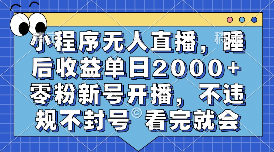 小程序无人直播，睡后收益单日2000+ 零粉新号开播，不违规不封号 看完就会-易创云