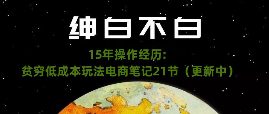 绅白不白·15年操作经历：贫穷低成本玩法电商笔记21节（1107日更新）-易创云