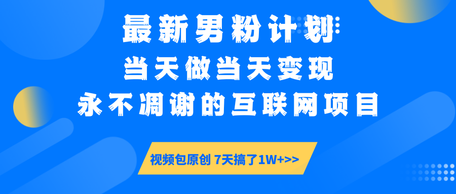 最新男粉计划6.0玩法，永不凋谢的互联网项目 当天做当天变现，视频包原...-易创云