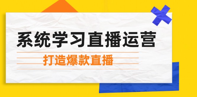 系统学习直播运营：掌握起号方法、主播能力、小店随心推，打造爆款直播-易创云
