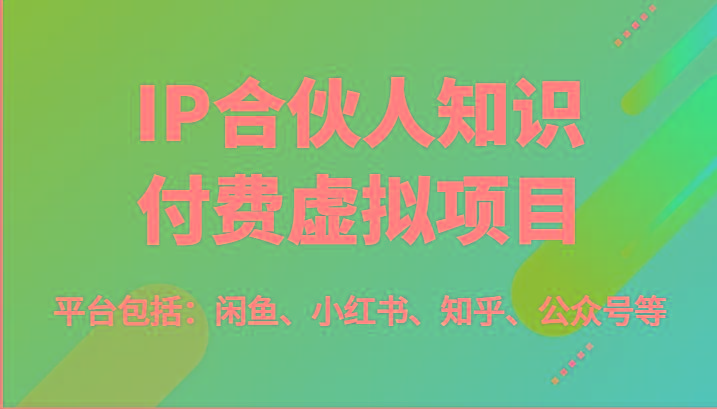 IP合伙人知识付费虚拟项目，包括：闲鱼、小红书、知乎、公众号等(51节)-易创云