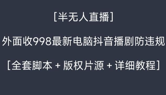 外面收998最新半无人直播电脑抖音播剧防违规【全套脚本+版权片源+详细教程】-易创云