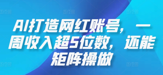 AI打造网红账号，一周收入超5位数，还能矩阵操做-易创云