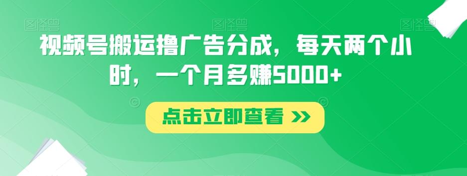 视频号搬运撸广告分成，每天两个小时，一个月多赚5000+-易创云
