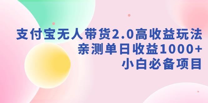 支付宝无人带货2.0高收益玩法,亲测单日收益1000+,小白必备项目-易创云