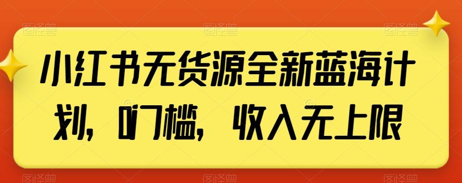 小红书无货源全新蓝海计划,0门槛,收入无上限【揭秘】-易创云