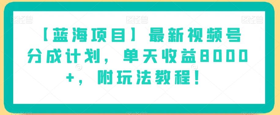 【蓝海项目】最新视频号分成计划，单天收益8000+，附玩法教程！-易创云