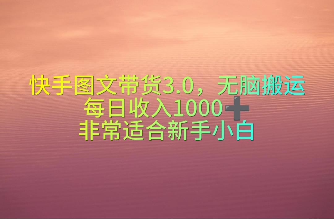 快手图文带货3.0，无脑搬运，每日收入1000＋，非常适合新手小白-易创云