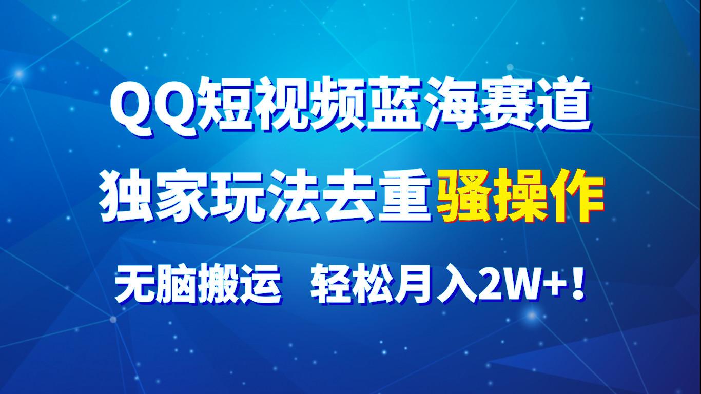 QQ短视频蓝海赛道,独家玩法去重骚操作,无脑搬运,轻松月入2W+!-易创云