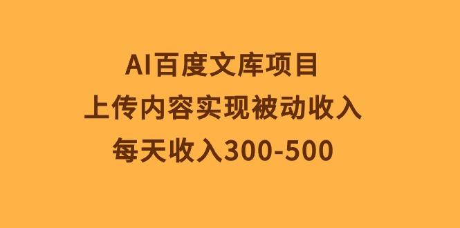 AI百度文库项目，上传内容实现被动收入，每天收入300-500-易创云