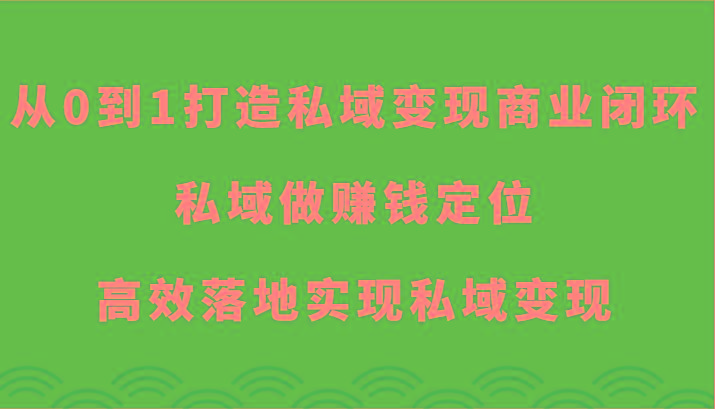 从0到1打造私域变现商业闭环-私域做赚钱定位,高效落地实现私域变现-易创云