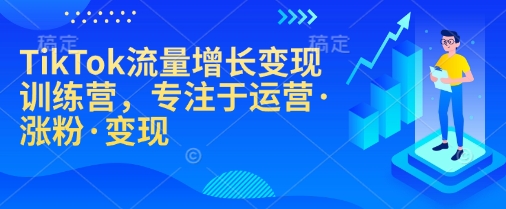 TikTok流量增长变现训练营,专注于运营·涨粉·变现-易创云