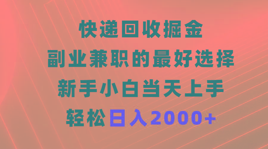 (9546期)快递回收掘金，副业兼职的最好选择，新手小白当天上手，轻松日入2000+-易创云