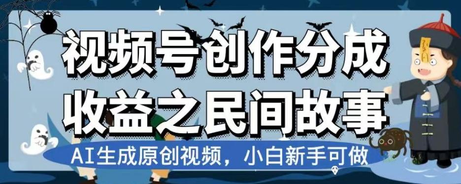 视频号创作分成收益之民间故事，AI生成原创视频，小白新手可做【揭秘】-易创云
