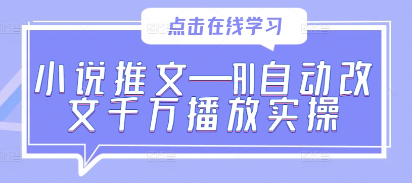 小说推文—AI自动改文千万播放实操-易创云