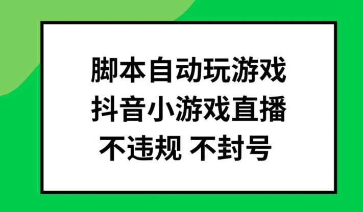 脚本自动玩游戏，抖音小游戏直播，不违规不封号可批量做【揭秘】-易创云