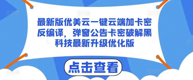 最新版优美云一键云端加卡密反编译，弹窗公告卡密破解黑科技最新升级优化版【揭秘】-易创云