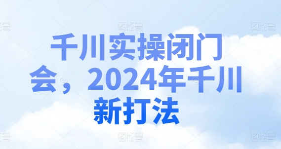 千川实操闭门会，2024年千川新打法-易创云