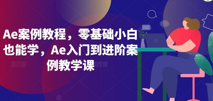 Ae案例教程,零基础小白也能学,Ae入门到进阶案例教学课-易创云