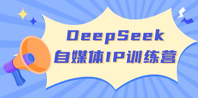 DeepSeek自媒体IP训练营，掌握四位定位法 长板变现模型 开启自媒体新篇章-易创云